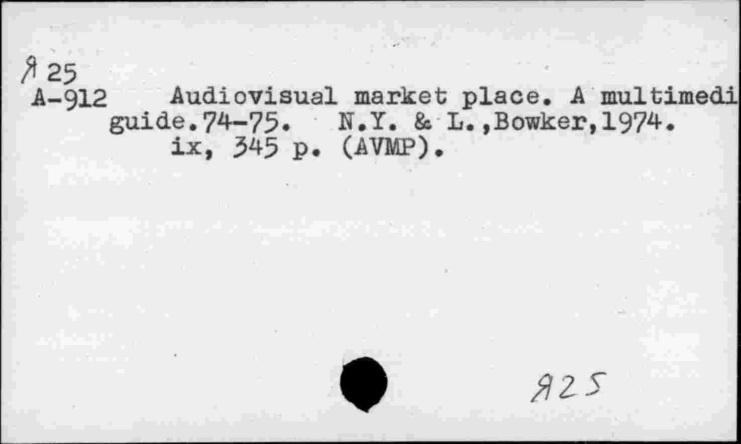 ﻿ft 25
A-912 Audiovisual market place. A multimedi guide.74-75. N.Y. & L.,Bowker,1974.
ix, 545 p. (AVMP).